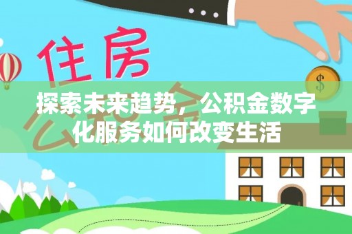 浦城探索未来趋势，公积金数字化服务如何改变生活