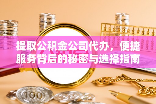 浦城提取公积金公司代办，便捷服务背后的秘密与选择指南