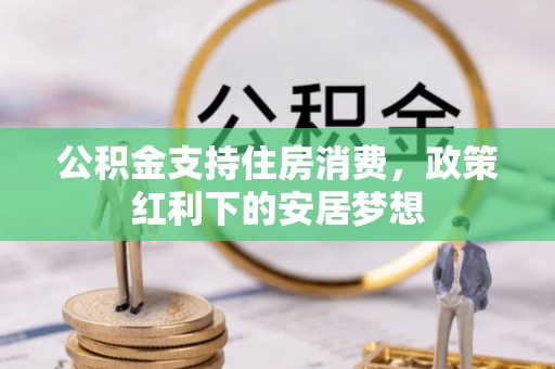 浦城公积金支持住房消费，政策红利下的安居梦想