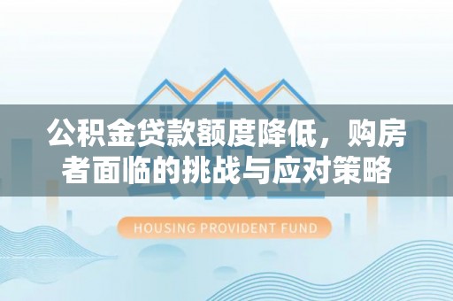 浦城公积金贷款额度降低，购房者面临的挑战与应对策略