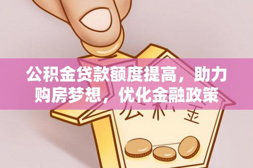 浦城公积金贷款额度提高，助力购房梦想，优化金融政策