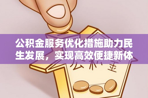 浦城公积金服务优化措施助力民生发展，实现高效便捷新体验