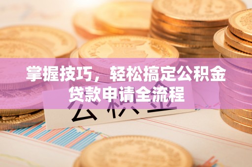 浦城掌握技巧，轻松搞定公积金贷款申请全流程