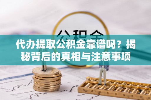 浦城代办提取公积金靠谱吗？揭秘背后的真相与注意事项