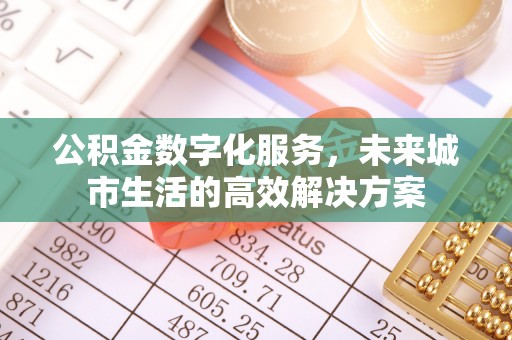 浦城公积金数字化服务，未来城市生活的高效解决方案