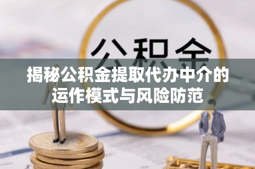 浦城揭秘公积金提取代办中介的运作模式与风险防范