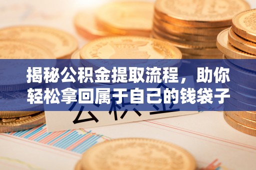 浦城揭秘公积金提取流程，助你轻松拿回属于自己的钱袋子