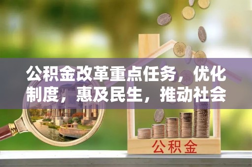 浦城公积金改革重点任务，优化制度，惠及民生，推动社会公平发展