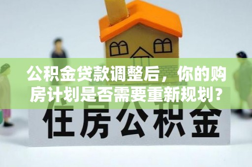 浦城公积金贷款调整后，你的购房计划是否需要重新规划？