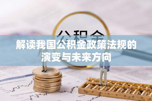浦城解读我国公积金政策法规的演变与未来方向