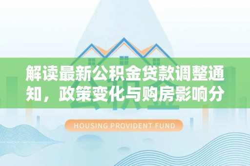 浦城解读最新公积金贷款调整通知，政策变化与购房影响分析