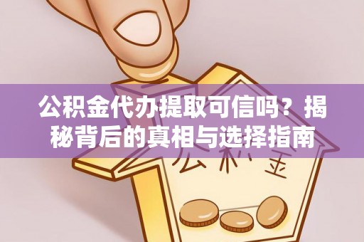 浦城公积金代办提取可信吗？揭秘背后的真相与选择指南