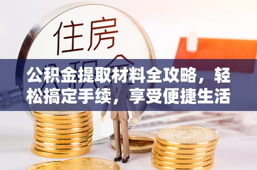 浦城公积金提取材料全攻略，轻松搞定手续，享受便捷生活