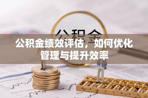 浦城公积金绩效评估，如何优化管理与提升效率