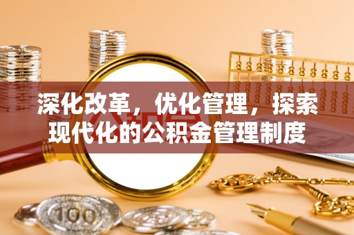 浦城深化改革，优化管理，探索现代化的公积金管理制度