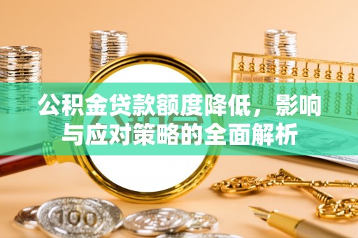 浦城公积金贷款额度降低，影响与应对策略的全面解析