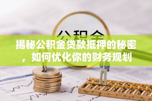 浦城揭秘公积金贷款抵押的秘密，如何优化你的财务规划