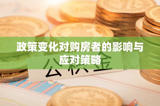 浦城政策变化对购房者的影响与应对策略