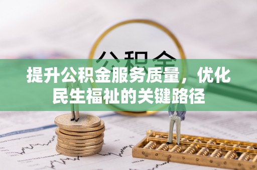 浦城提升公积金服务质量，优化民生福祉的关键路径