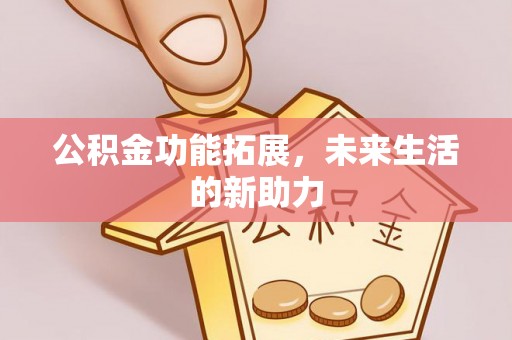 浦城公积金功能拓展，未来生活的新助力