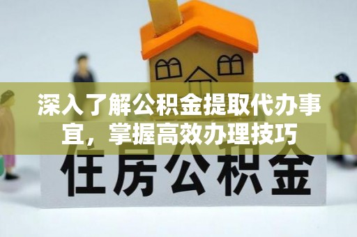 浦城深入了解公积金提取代办事宜，掌握高效办理技巧