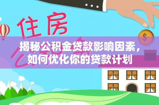 浦城揭秘公积金贷款影响因素，如何优化你的贷款计划