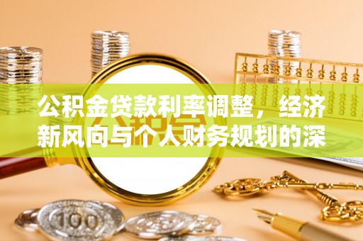 浦城公积金贷款利率调整，经济新风向与个人财务规划的深远影响