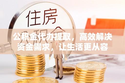 浦城公积金代办提取，高效解决资金需求，让生活更从容