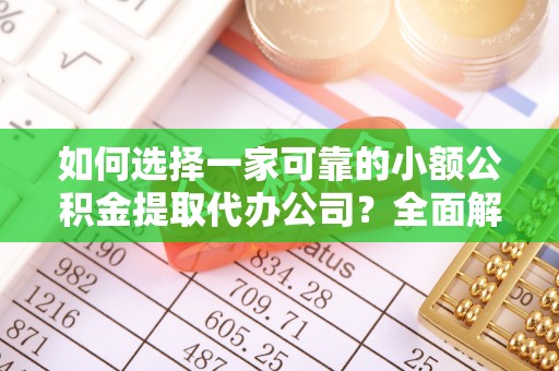 浦城如何选择一家可靠的小额公积金提取代办公司？全面解析与实用指南
