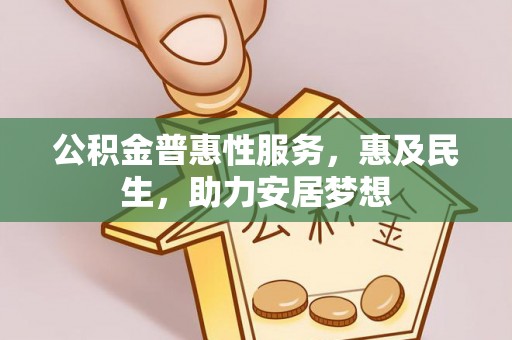 浦城公积金普惠性服务，惠及民生，助力安居梦想