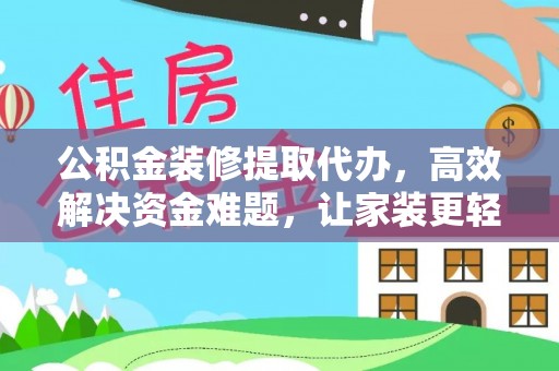 浦城公积金装修提取代办，高效解决资金难题，让家装更轻松