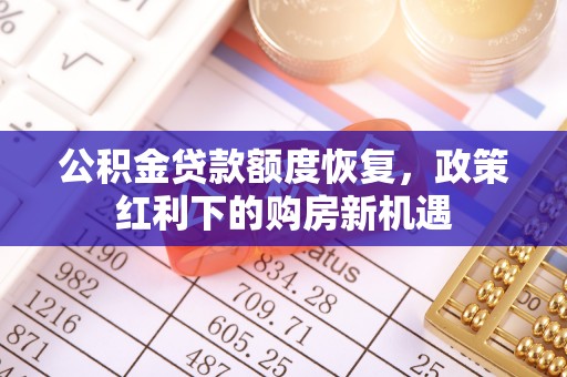 浦城公积金贷款额度恢复，政策红利下的购房新机遇