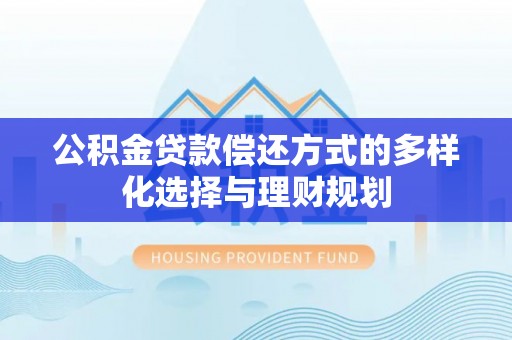 浦城公积金贷款偿还方式的多样化选择与理财规划