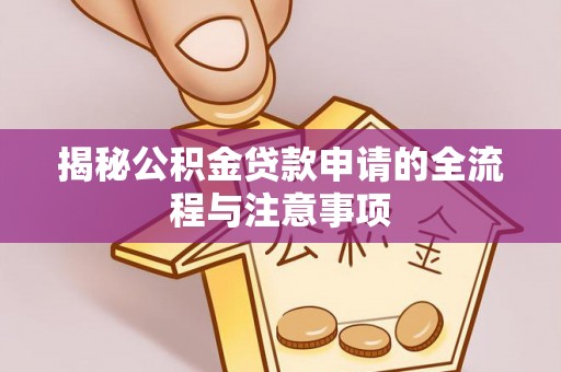浦城揭秘公积金贷款申请的全流程与注意事项