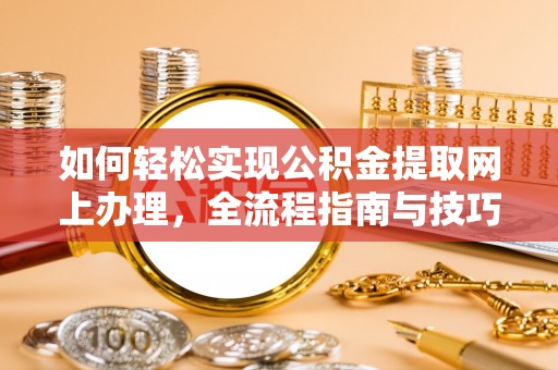 浦城如何轻松实现公积金提取网上办理，全流程指南与技巧