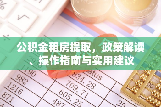 浦城公积金租房提取，政策解读、操作指南与实用建议