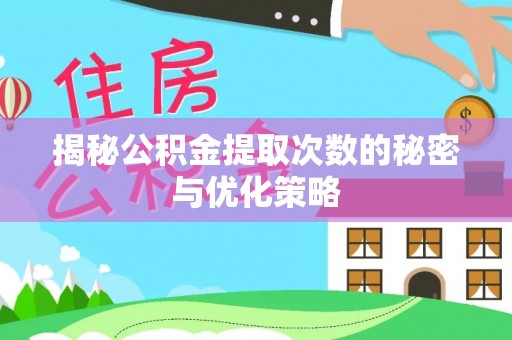 浦城揭秘公积金提取次数的秘密与优化策略
