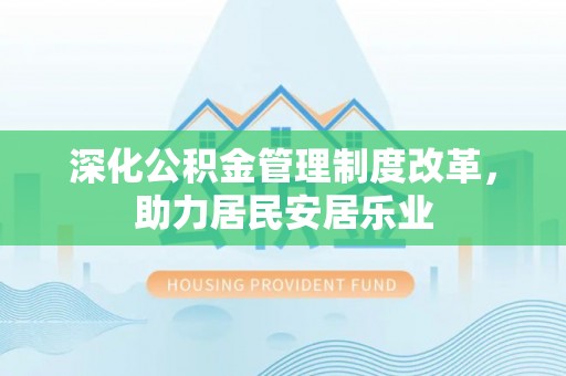 浦城深化公积金管理制度改革，助力居民安居乐业