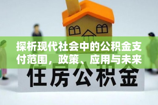 浦城探析现代社会中的公积金支付范围，政策、应用与未来趋势