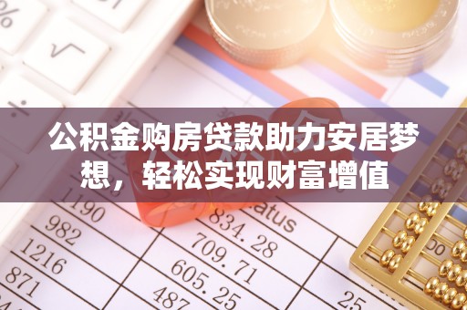 浦城公积金购房贷款助力安居梦想，轻松实现财富增值