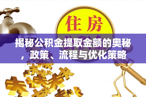 浦城揭秘公积金提取金额的奥秘，政策、流程与优化策略