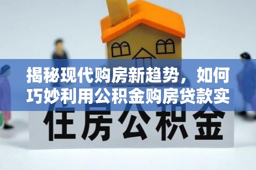 浦城揭秘现代购房新趋势，如何巧妙利用公积金购房贷款实现梦想家园