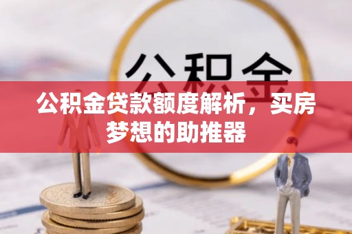 浦城公积金贷款额度解析，买房梦想的助推器