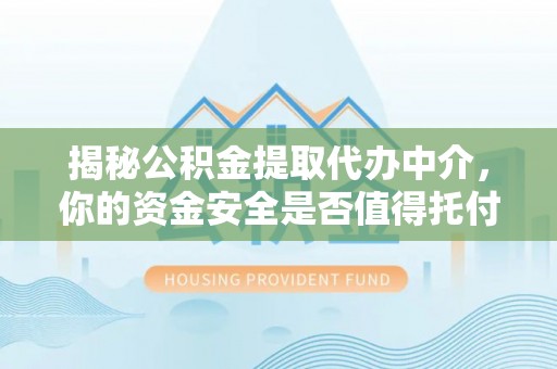 浦城揭秘公积金提取代办中介，你的资金安全是否值得托付？