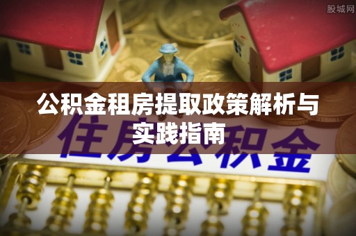 浦城公积金租房提取政策解析与实践指南