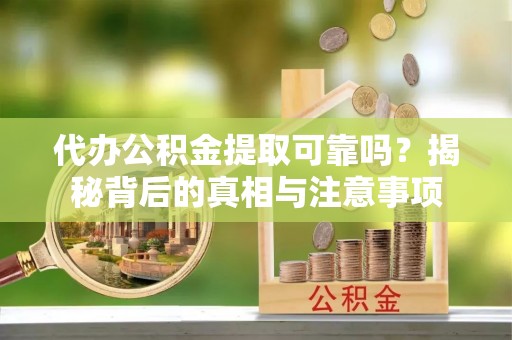 浦城代办公积金提取可靠吗？揭秘背后的真相与注意事项
