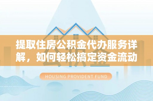 浦城提取住房公积金代办服务详解，如何轻松搞定资金流动
