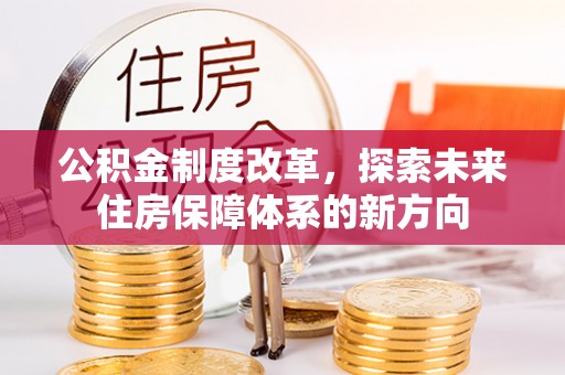 浦城公积金制度改革，探索未来住房保障体系的新方向