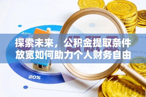 浦城探索未来，公积金提取条件放宽如何助力个人财务自由