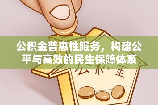 浦城公积金普惠性服务，构建公平与高效的民生保障体系